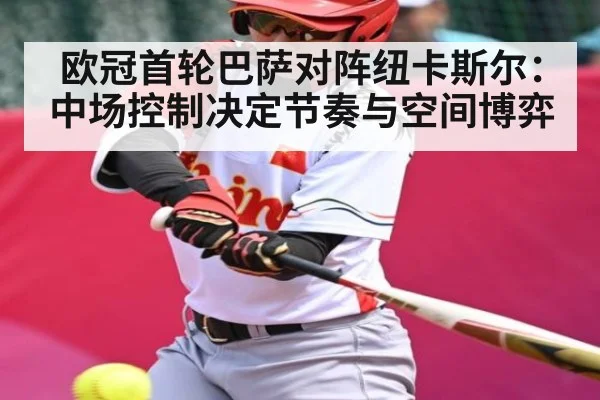 欧冠首轮巴萨对阵纽卡斯尔：中场控制决定节奏与空间博弈