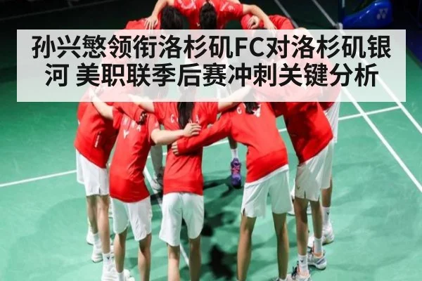孙兴慜领衔洛杉矶FC对洛杉矶银河 美职联季后赛冲刺关键分析