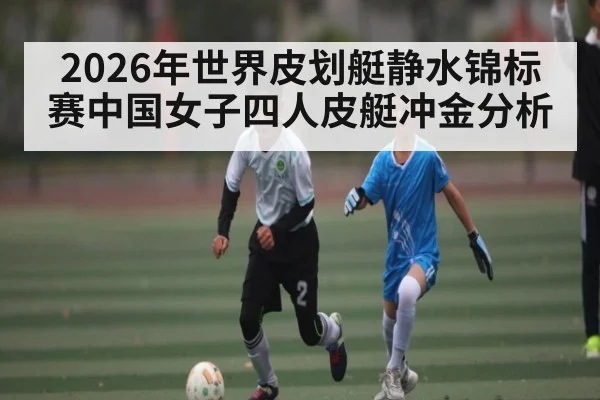 2026年世界皮划艇静水锦标赛中国女子四人皮艇冲金分析