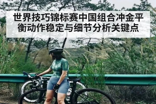 世界技巧锦标赛中国组合冲金平衡动作稳定与细节分析关键点